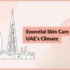 Essential Skin Care Routine for UAE's Climate