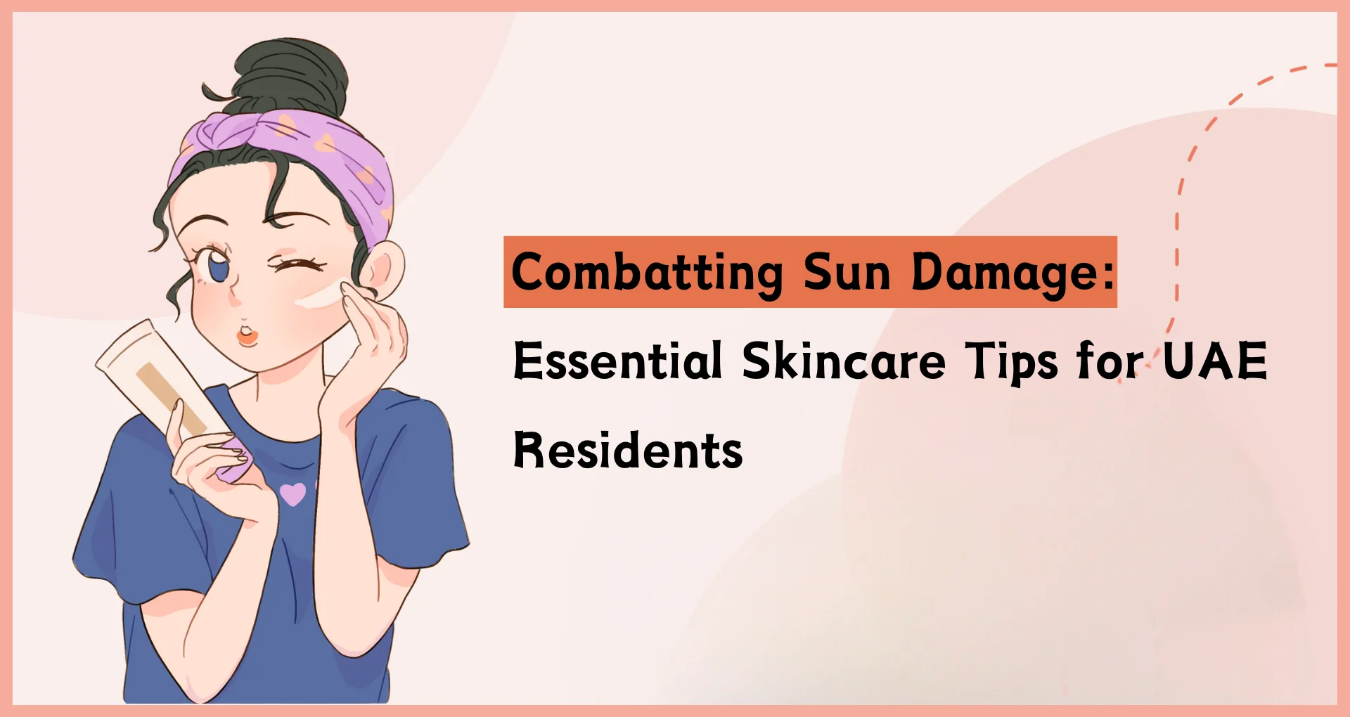 Combatting Sun Damage: Essential Skincare Tips for UAE Residents